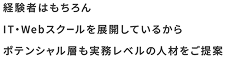 経験者はもちろん、IT・Webスクールを展開しているからポテンシャル層も実務レベルの人材をご提案