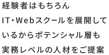 経験者はもちろん、IT・Webスクールを展開しているからポテンシャル層も実務レベルの人材をご提案